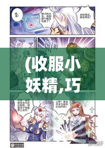 (收服小妖精,巧化危机漫画) 收服小妖精，巧化危机：智慧与勇气并存，如何在险境中巧妙化解并收服顽皮小妖？